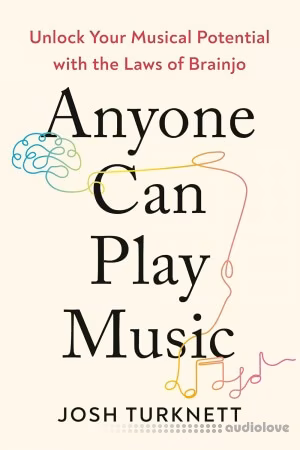 Anyone Can Play Music: Unlock Your Musical Potential with the Laws of Brainjo