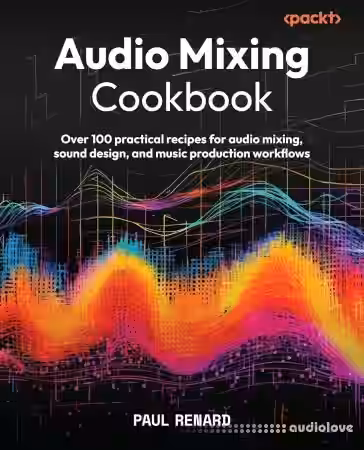 Audio Mixing Cookbook Over 100 Practical Recipes For Audio Mixing, Sound Design, And Music Production Workflows - Sample Pack Artwork