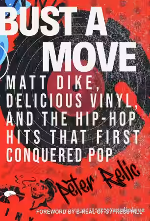 Bust a Move Matt Dike, Delicious Vinyl, and the Hip-Hop Hits That First Conquered Pop