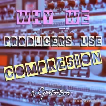 GratuiTous Why Do We Producers Use Audio Compression [TUTORiAL] - Sample Pack Artwork