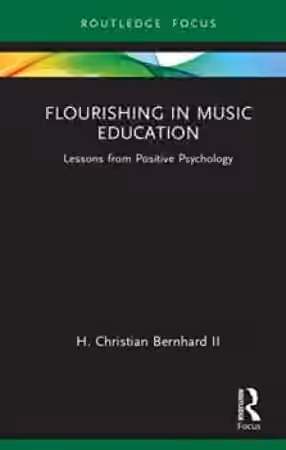 H. Christian Bernhard Flourishing in Music Education Lessons from Positive Psychology