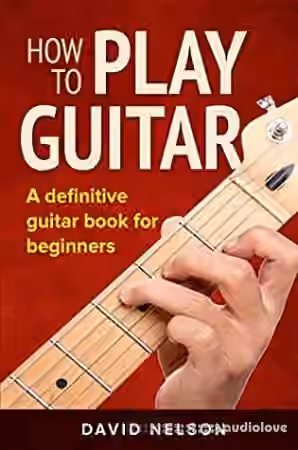 HOW TO PLAY GUITAR: a definitive guitar book for beginners