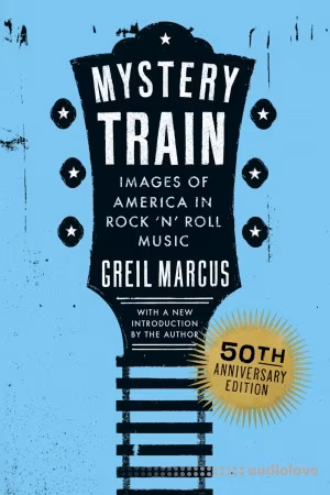 Mystery Train, 50th Anniversary Edition: Images of America in Rock 'n' Roll Music