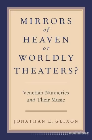 Oxford Academic Mirrors of Heaven or Worldly Theaters? Venetian Nunneries and Their Music