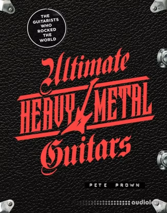 Ultimate Heavy Metal Guitars: The Guitarists Who Rocked the World